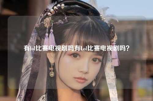 有lol比赛电视剧吗有Lol比赛电视剧吗？