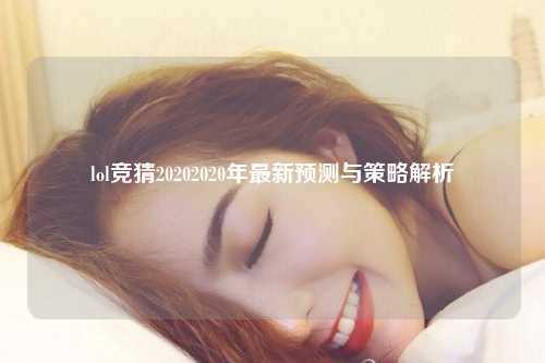 lol竞猜20202020年最新预测与策略解析