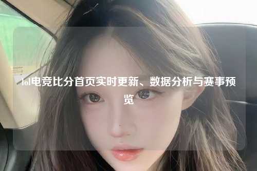 lol电竞比分首页实时更新、数据分析与赛事预览