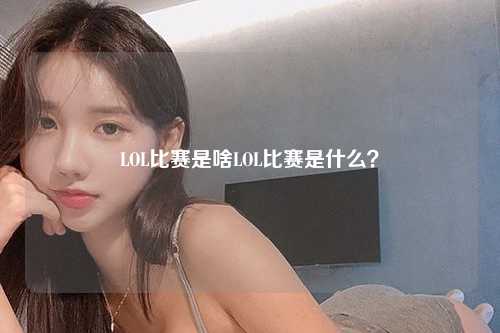 LOL比赛是啥LOL比赛是什么？
