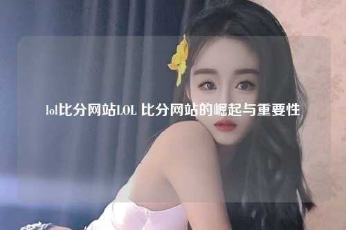 lol比分网站LOL 比分网站的崛起与重要性