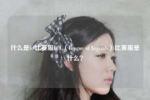 什么是lol比赛服LOL（League of Legends）比赛服是什么？