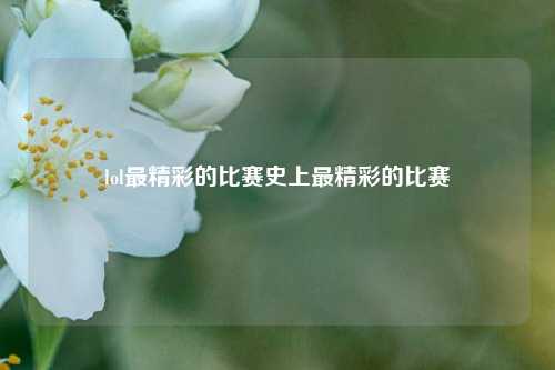 lol最精彩的比赛史上最精彩的比赛