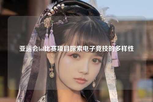 亚运会lol比赛项目探索电子竞技的多样性