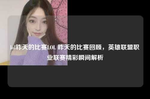 lol昨天的比赛LOL 昨天的比赛回顾，英雄联盟职业联赛精彩瞬间解析