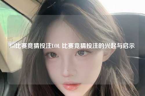 lol比赛竞猜投注LOL 比赛竞猜投注的兴起与启示