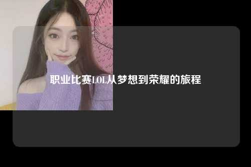 职业比赛LOL从梦想到荣耀的旅程