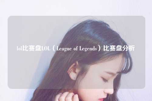 lol比赛盘LOL（League of Legends）比赛盘分析