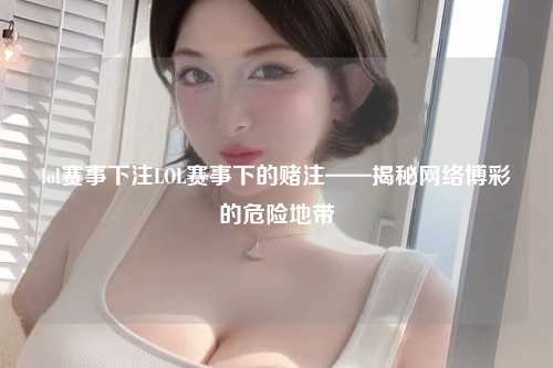 lol赛事下注LOL赛事下的赌注——揭秘网络博彩的危险地带