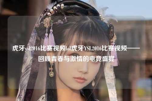 虎牙ysl2016比赛视频lol虎牙YSL2016比赛视频——回顾青春与激情的电竞盛宴