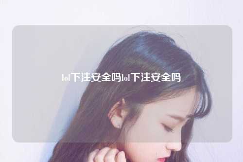 lol下注安全吗lol下注安全吗