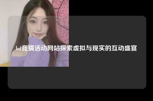 lol竞猜活动网站探索虚拟与现实的互动盛宴