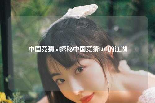 中国竞猜lol探秘中国竞猜LOL的江湖