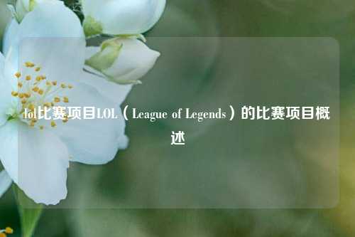 lol比赛项目LOL（League of Legends）的比赛项目概述