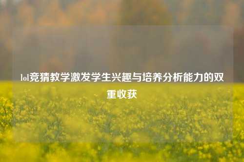 lol竞猜教学激发学生兴趣与培养分析能力的双重收获