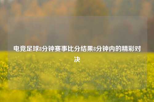 电竞足球8分钟赛事比分结果8分钟内的精彩对决