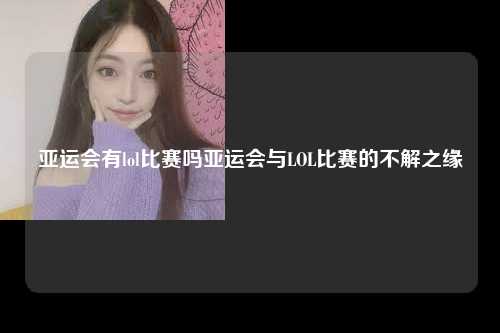 亚运会有lol比赛吗亚运会与LOL比赛的不解之缘