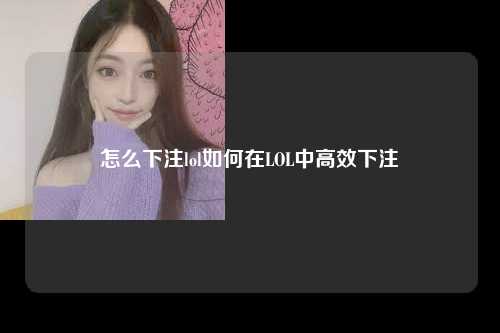 怎么下注lol如何在LOL中高效下注