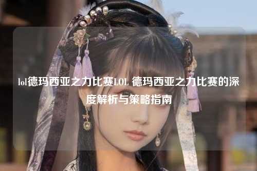 lol德玛西亚之力比赛LOL 德玛西亚之力比赛的深度解析与策略指南