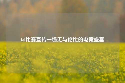 lol比赛宣传一场无与伦比的电竞盛宴