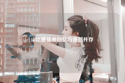 lol比赛插曲回忆与遗憾并存
