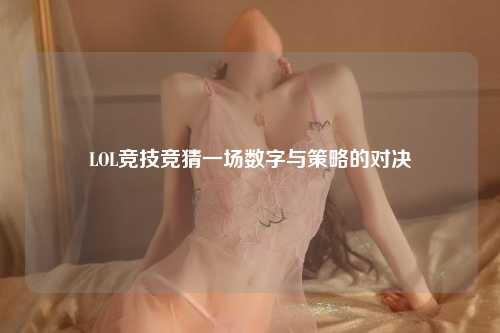 LOL竞技竞猜一场数字与策略的对决