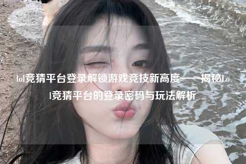 lol竞猜平台登录解锁游戏竞技新高度——揭秘Lol竞猜平台的登录密码与玩法解析