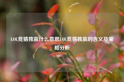 LOL竞猜独赢什么意思LOL竞猜独赢的含义及策略分析