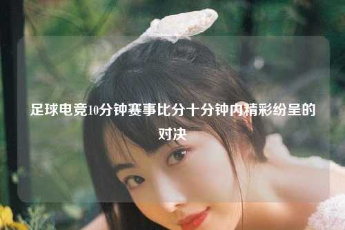 足球电竞10分钟赛事比分十分钟内精彩纷呈的对决