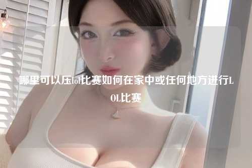 哪里可以压lol比赛如何在家中或任何地方进行LOL比赛