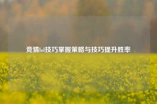 竞猜lol技巧掌握策略与技巧提升胜率