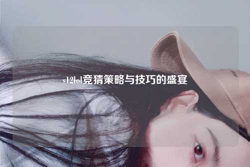 s12lol竞猜策略与技巧的盛宴