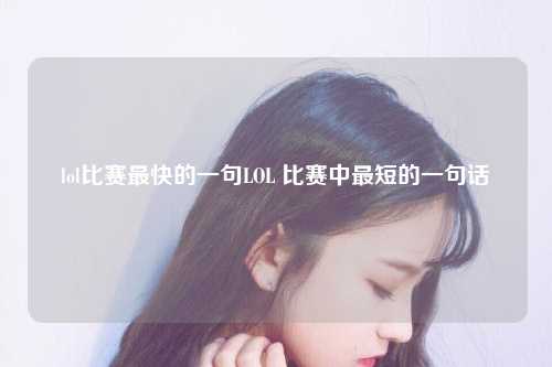 lol比赛最快的一句LOL 比赛中最短的一句话