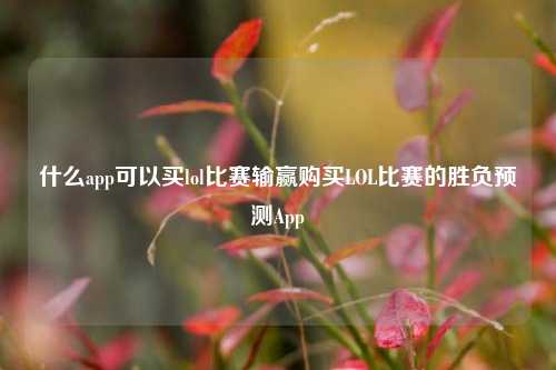 什么app可以买lol比赛输赢购买LOL比赛的胜负预测App