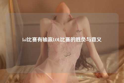 lol比赛有输赢LOL比赛的胜负与意义