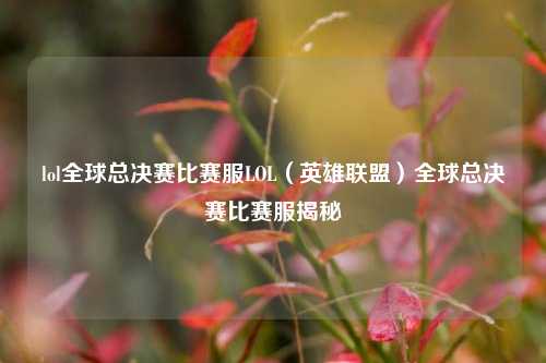 lol全球总决赛比赛服LOL（英雄联盟）全球总决赛比赛服揭秘