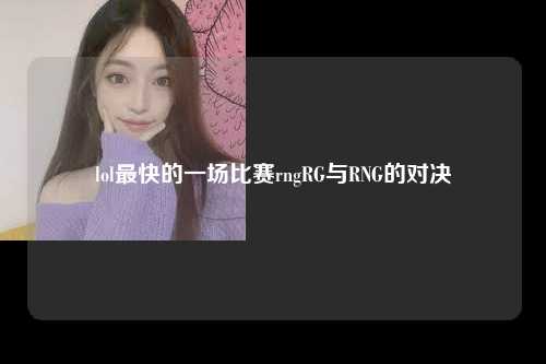 lol最快的一场比赛 rng RG 与 RNG 的对决