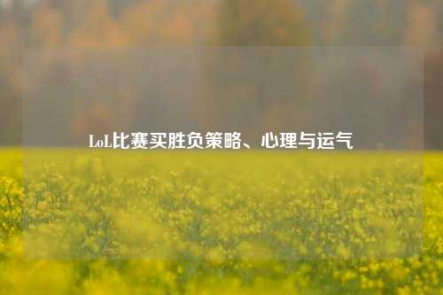 LoL比赛买胜负策略、心理与运气