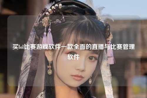 买lol比赛游戏软件一款全面的直播与比赛管理软件