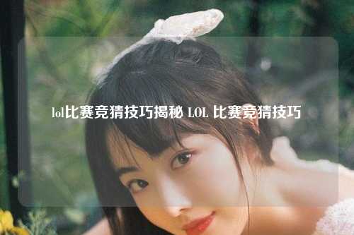 lol比赛竞猜技巧揭秘 LOL 比赛竞猜技巧