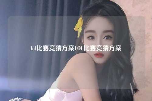 lol比赛竞猜方案LOL比赛竞猜方案