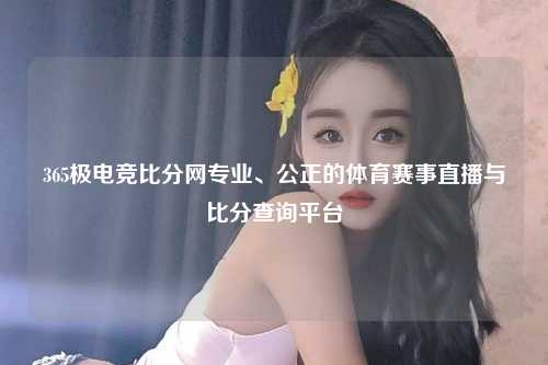 365极电竞比分网专业、公正的体育赛事直播与比分查询平台