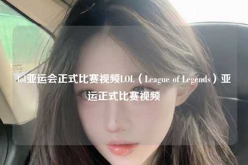lol亚运会正式比赛视频LOL（League of Legends）亚运正式比赛视频