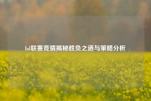 lol联赛竞猜揭秘胜负之道与策略分析