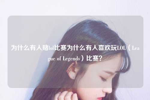 为什么有人赌lol比赛为什么有人喜欢玩LOL（League of Legends）比赛？