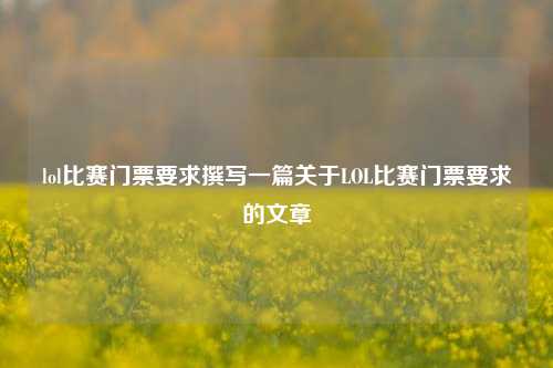 lol比赛门票要求撰写一篇关于LOL比赛门票要求的文章
