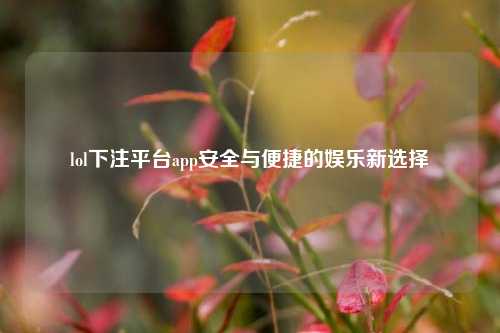 lol下注平台app安全与便捷的娱乐新选择