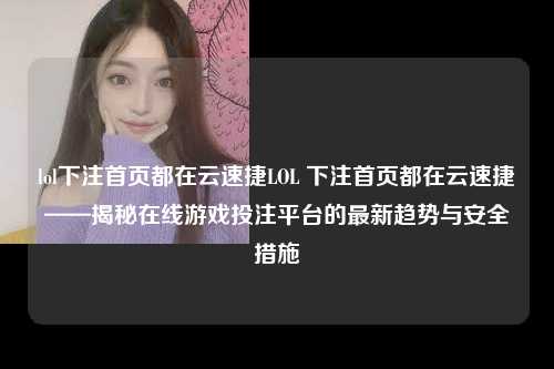 lol下注首页都在云速捷LOL 下注首页都在云速捷——揭秘在线游戏投注平台的最新趋势与安全措施