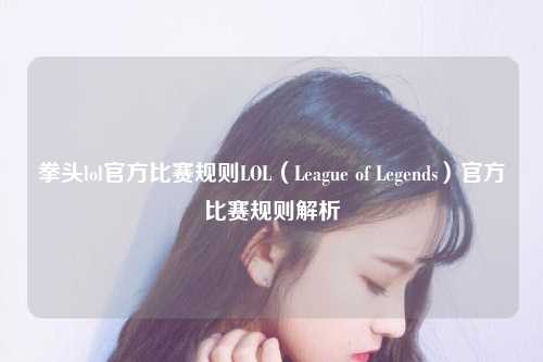 拳头lol官方比赛规则LOL（League of Legends）官方比赛规则解析