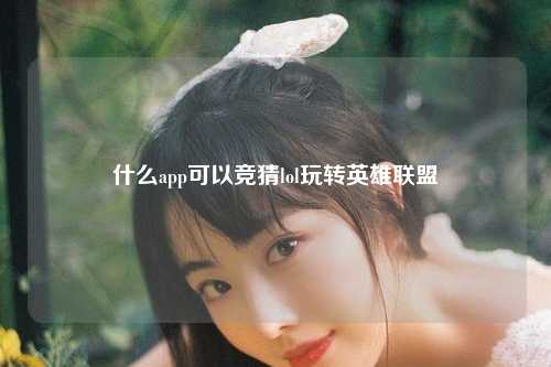 什么app可以竞猜lol玩转英雄联盟